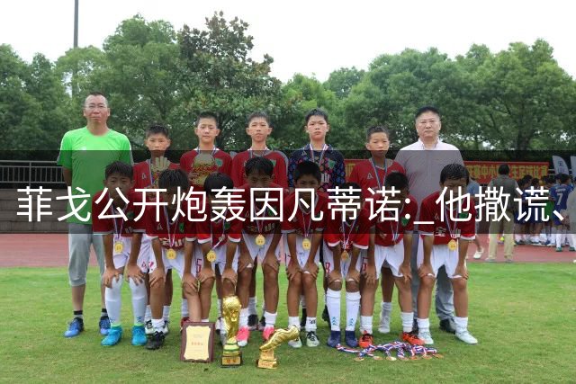 菲戈公开炮轰因凡蒂诺: 他撒谎、欺骗、中饱私囊，必须立即辞职